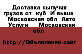 Доставка сыпучих грузов от 1куб. И выше  - Московская обл. Авто » Услуги   . Московская обл.